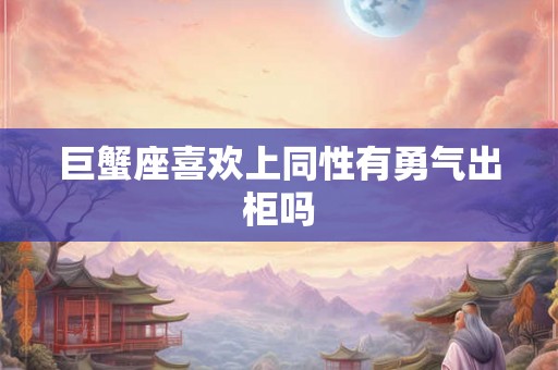 巨蟹座喜欢上同性有勇气出柜吗