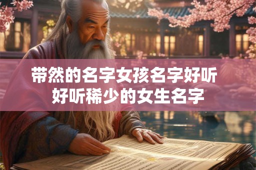 带然的名字女孩名字好听  好听稀少的女生名字