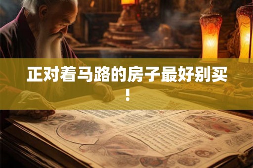 正对着马路的房子最好别买!