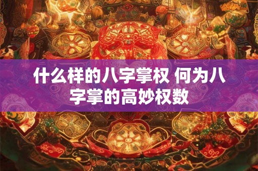 什么样的八字掌权 何为八字掌的高妙权数 什么样的八字掌权 何为八字掌的高妙权数