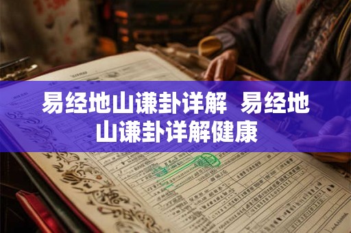 易经地山谦卦详解 易经地山谦卦详解健康 易经地山谦卦详解 易经地山谦卦详解健康