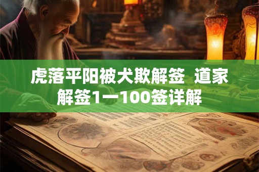 虎落平阳被犬欺解签 道家解签1一100签详解 虎落平阳被犬欺解签 道家解签1一100签详解