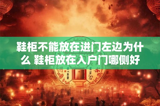鞋柜不能放在进门左边为什么 鞋柜放在入户门哪侧好