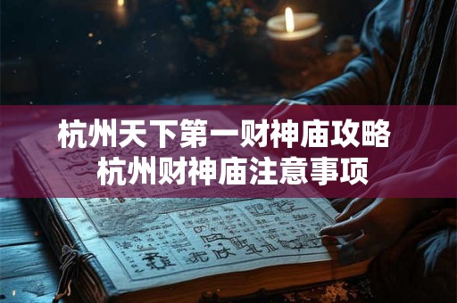 杭州天下第一财神庙攻略  杭州财神庙注意事项
