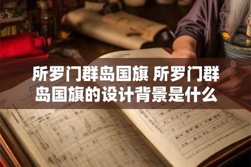 所罗门群岛国旗 所罗门群岛国旗的设计背景是什么