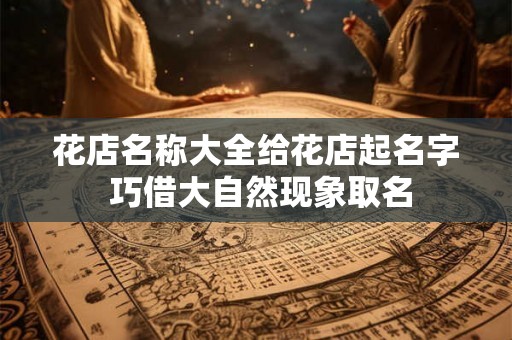 花店名称大全给花店起名字 巧借大自然现象取名