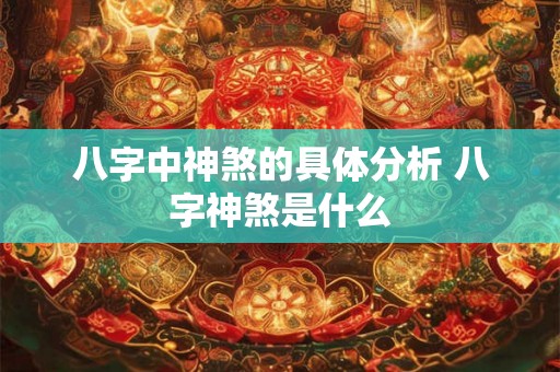 八字中神煞的具体分析 八字神煞是什么