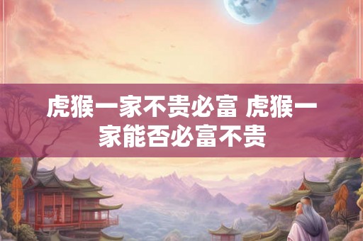 虎猴一家不贵必富 虎猴一家能否必富不贵