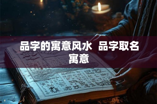 品字的寓意风水 品字取名寓意 品字的寓意风水 品字取名寓意