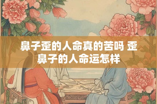 鼻子歪的人命真的苦吗 歪鼻子的人命运怎样