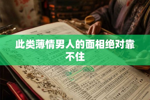此类薄情男人的面相绝对靠不住