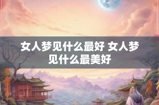 女人梦见什么最好 女人梦见什么最美好