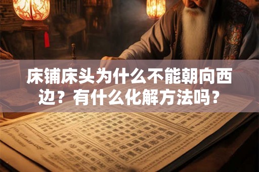 床铺床头为什么不能朝向西边?有什么化解方法吗? 床铺床头为什么不能朝向西边?有什么化解方法吗?