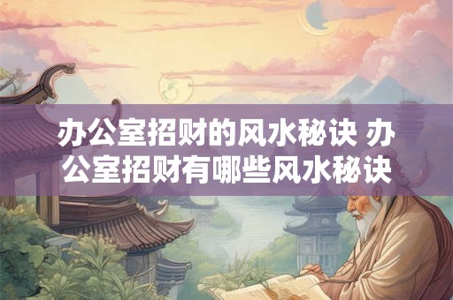 办公室招财的风水秘诀 办公室招财有哪些风水秘诀