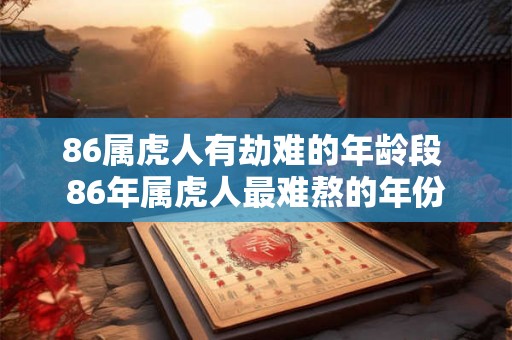 86属虎人有劫难的年龄段 86年属虎人最难熬的年份