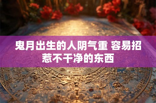 鬼月出生的人阴气重 容易招惹不干净的东西