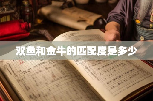 双鱼和金牛的匹配度是多少 双鱼和金牛的匹配度是多少