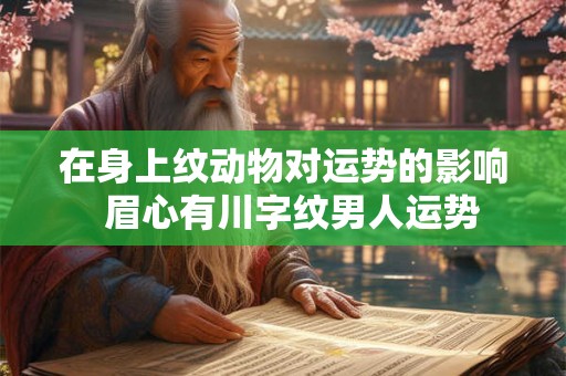 在身上纹动物对运势的影响  眉心有川字纹男人运势