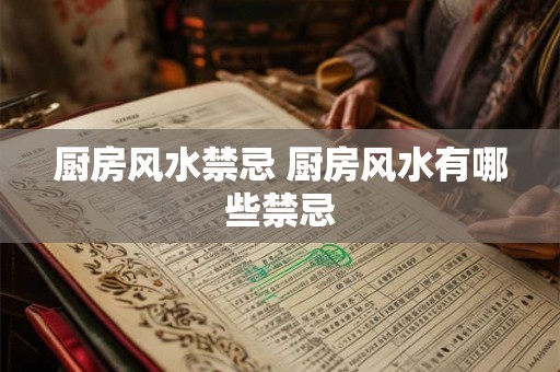 厨房风水禁忌 厨房风水有哪些禁忌