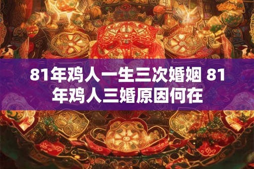 81年鸡人一生三次婚姻 81年鸡人三婚原因何在