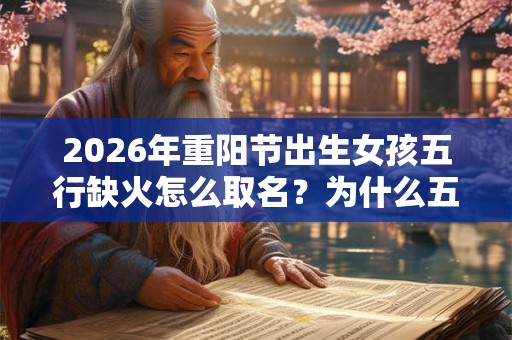 2026年重阳节出生女孩五行缺火怎么取名？为什么五行会缺火？