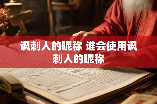 讽刺人的昵称 谁会使用讽刺人的昵称
