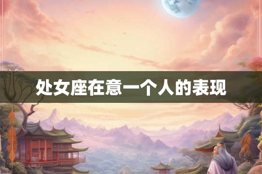 处女座在意一个人的表现