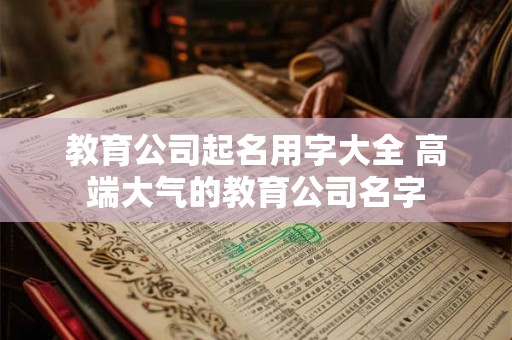 教育公司起名用字大全 高端大气的教育公司名字