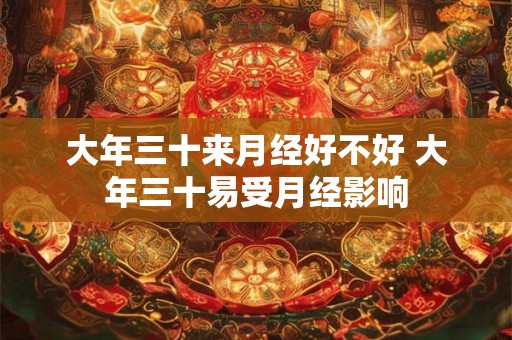 大年三十来月经好不好 大年三十易受月经影响