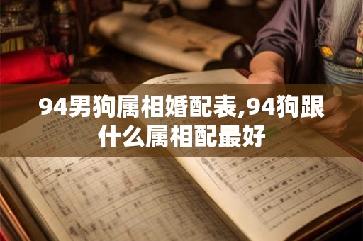 94男狗属相婚配表,94狗跟什么属相配最好
