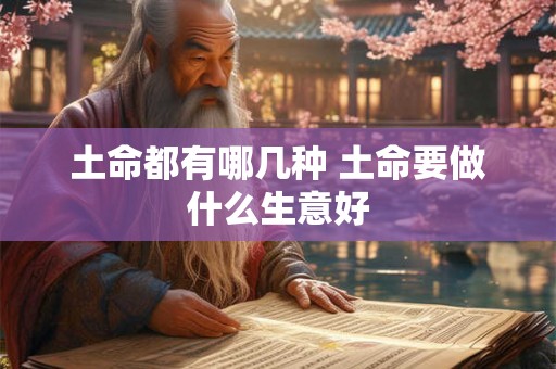 土命都有哪几种 土命要做什么生意好