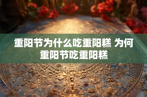 重阳节为什么吃重阳糕 为何重阳节吃重阳糕