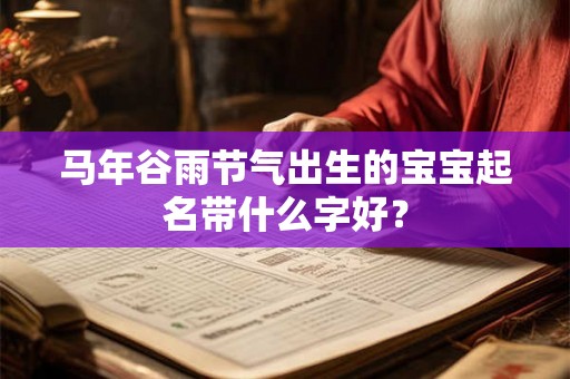 马年谷雨节气出生的宝宝起名带什么字好？