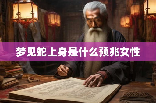 梦见蛇上身是什么预兆女性