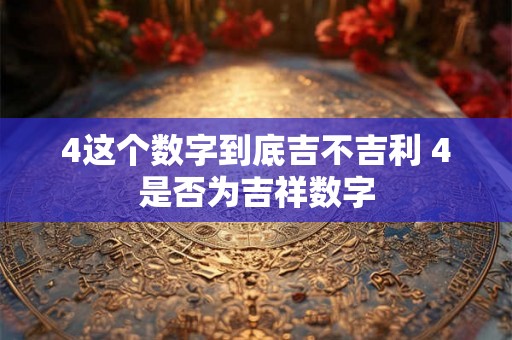 4这个数字到底吉不吉利 4是否为吉祥数字