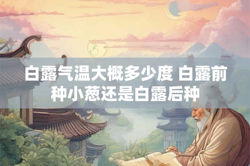 白露气温大概多少度 白露前种小葱还是白露后种