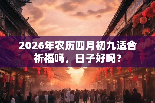 2026年农历四月初九适合祈福吗，日子好吗？