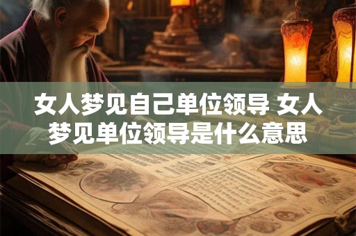 女人梦见自己单位领导 女人梦见单位领导是什么意思
