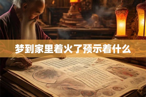 梦到家里着火了预示着什么