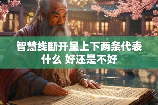 智慧线断开呈上下两条代表什么 好还是不好 智慧线断开呈上下两条代表什么 好还是不好