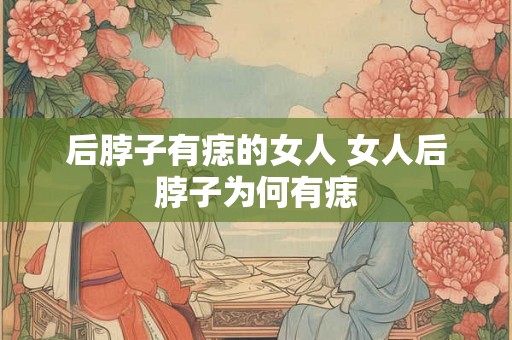 后脖子有痣的女人 女人后脖子为何有痣