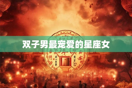 双子男最宠爱的星座女