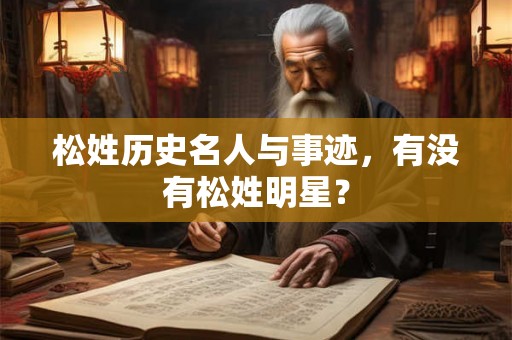 松姓历史名人与事迹，有没有松姓明星？