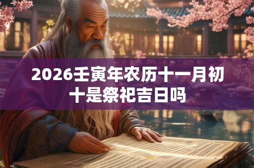 2026壬寅年农历十一月初十是祭祀吉日吗