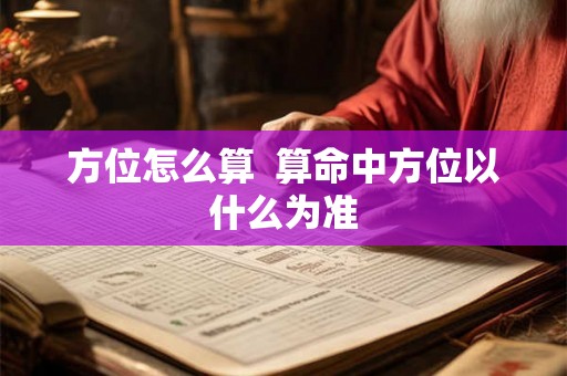 方位怎么算  算命中方位以什么为准