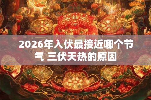 2026年入伏最接近哪个节气 三伏天热的原因