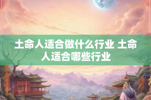 土命人适合做什么行业 土命人适合哪些行业