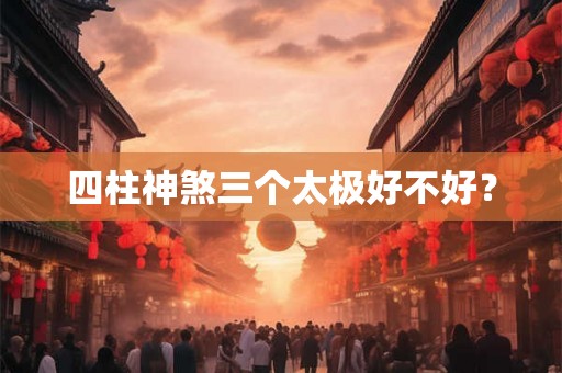 四柱神煞三个太极好不好？