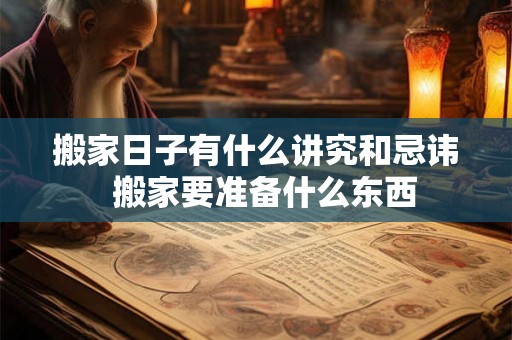 搬家日子有什么讲究和忌讳  搬家要准备什么东西