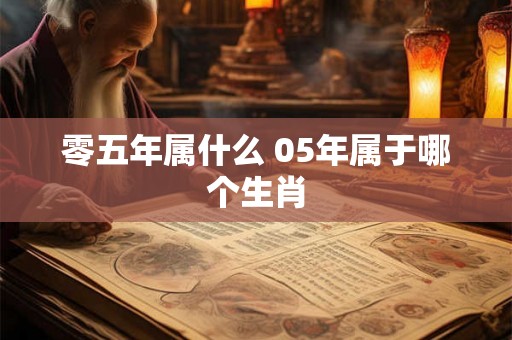 零五年属什么 05年属于哪个生肖